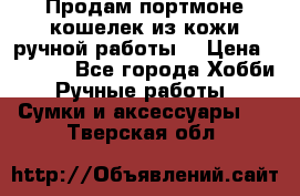 Продам портмоне-кошелек из кожи,ручной работы. › Цена ­ 4 500 - Все города Хобби. Ручные работы » Сумки и аксессуары   . Тверская обл.